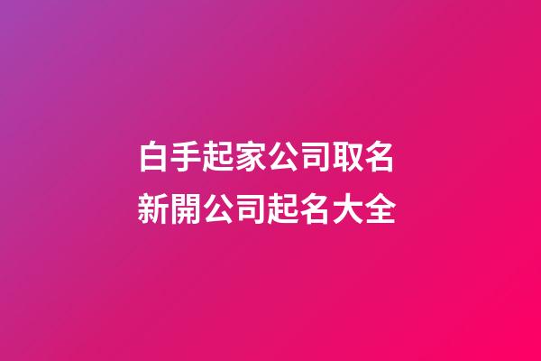 白手起家公司取名 新開公司起名大全